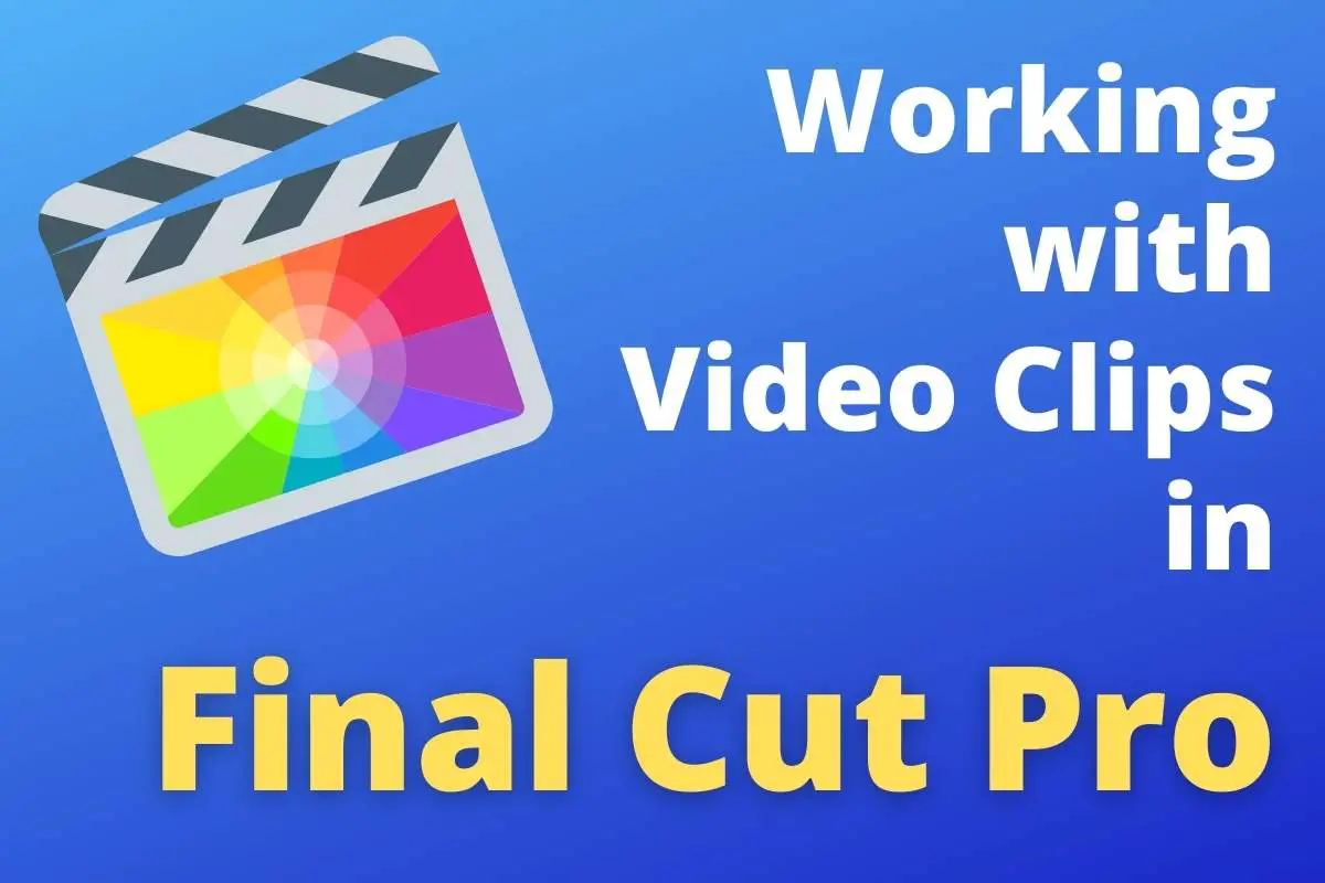 Working with Video Clips in Final Cut Pro